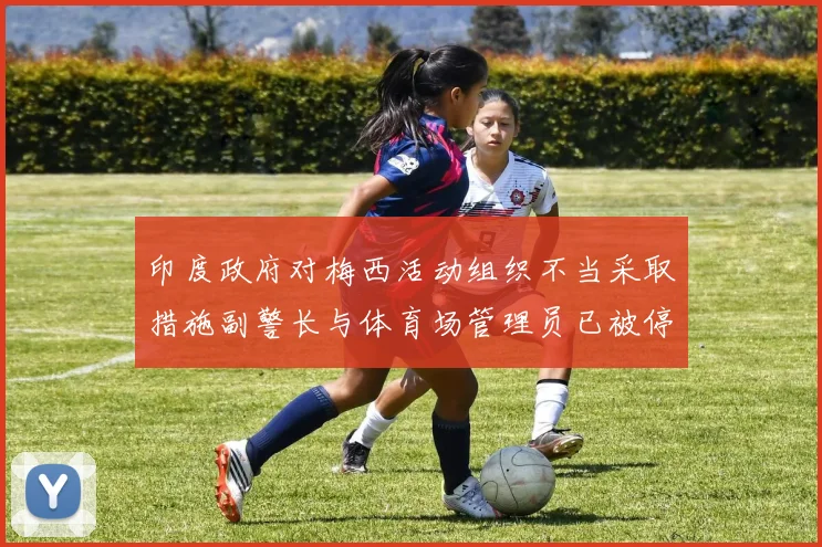 印度政府对梅西活动组织不当采取措施副警长与体育场管理员已被停职