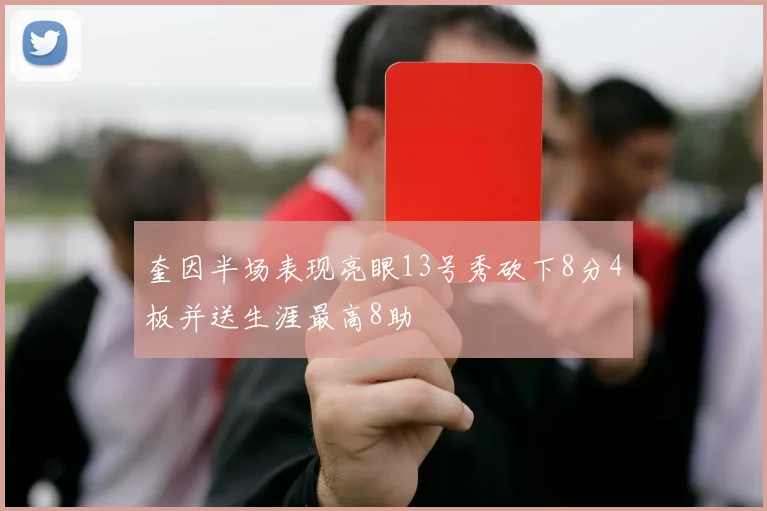 奎因半场表现亮眼13号秀砍下8分4板并送生涯最高8助