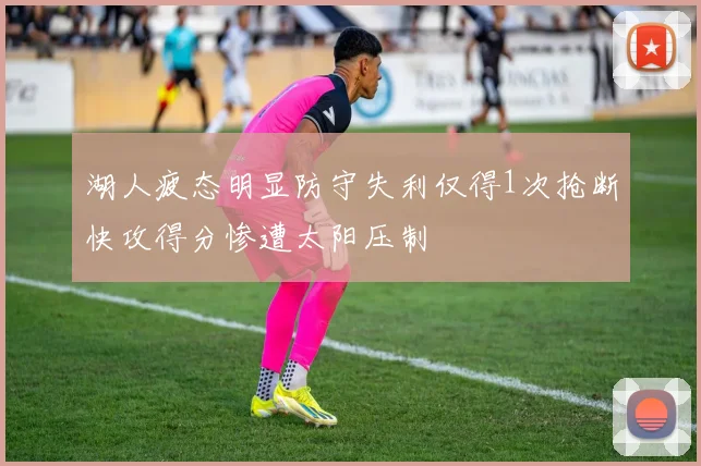湖人疲态明显防守失利仅得1次抢断快攻得分惨遭太阳压制