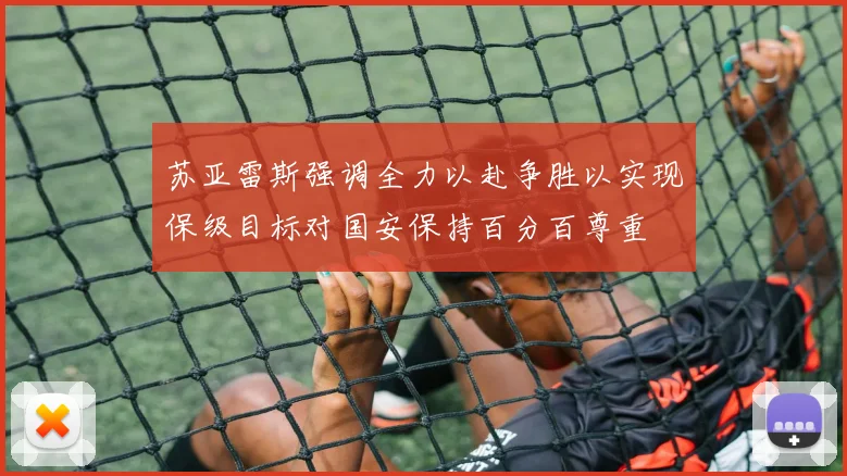 苏亚雷斯强调全力以赴争胜以实现保级目标对国安保持百分百尊重