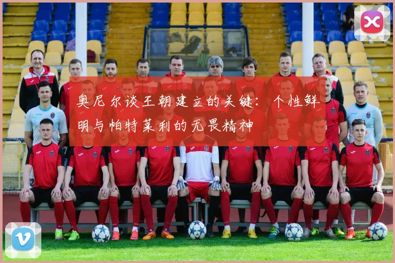 奥尼尔谈王朝建立的关键：个性鲜明与帕特莱利的无畏精神