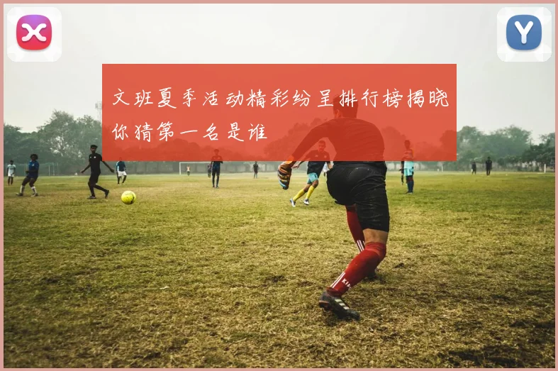 文班夏季活动精彩纷呈排行榜揭晓你猜第一名是谁