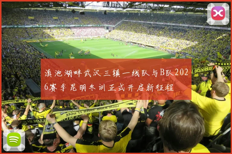 滇池湖畔武汉三镇一线队与B队2026赛季昆明冬训正式开启新征程