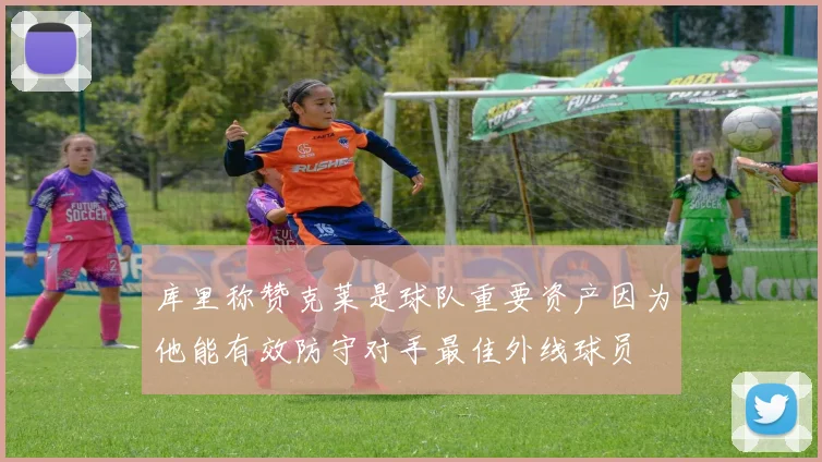 库里称赞克莱是球队重要资产因为他能有效防守对手最佳外线球员