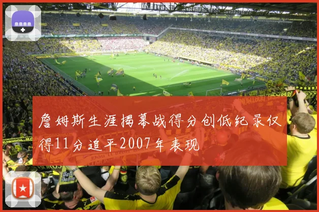 詹姆斯生涯揭幕战得分创低纪录仅得11分追平2007年表现