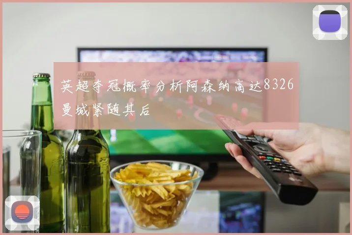 英超夺冠概率分析阿森纳高达8326曼城紧随其后