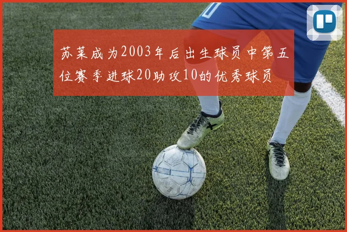 苏莱成为2003年后出生球员中第五位赛季进球20助攻10的优秀球员